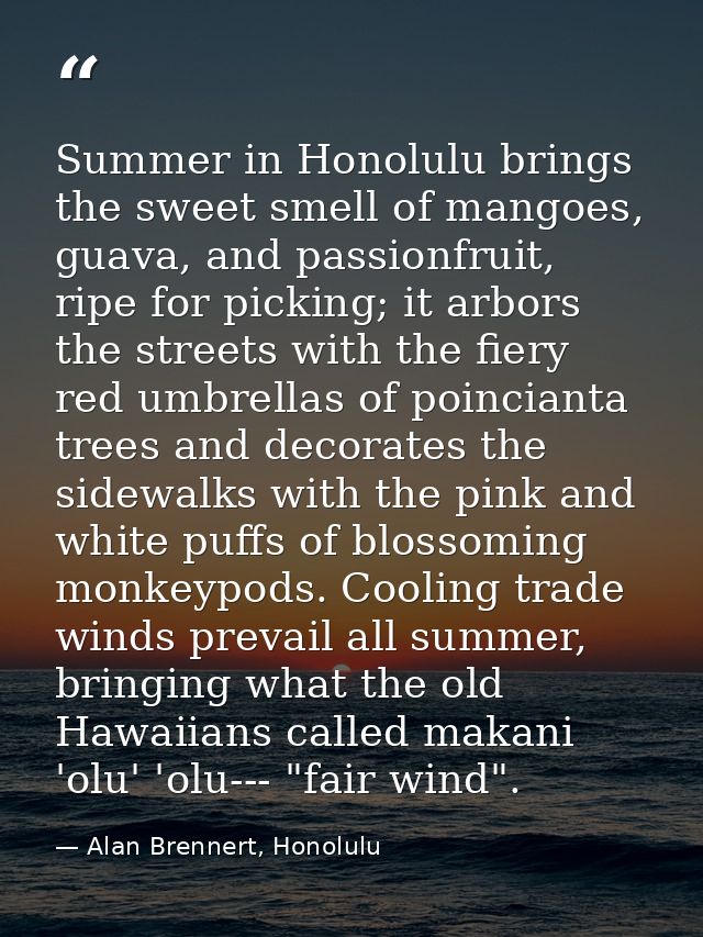 Summer in Honolulu brings the sweet smell of mangoes, guava, and passionfruit, ripe for picking; it arbors the streets w — Alan Brennert, Honolulu