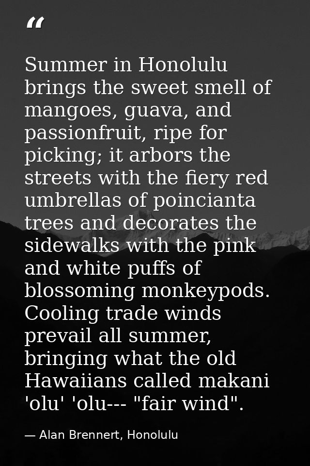 Summer in Honolulu brings the sweet smell of mangoes, guava, and passionfruit, ripe for picking; it arbors the streets w — Alan Brennert, Honolulu