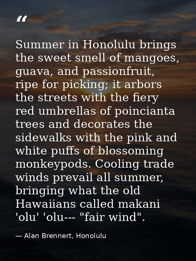Summer in Honolulu brings the sweet smell of mangoes, guava, and passionfruit, ripe for picking; it arbors the streets w — Alan Brennert, Honolulu