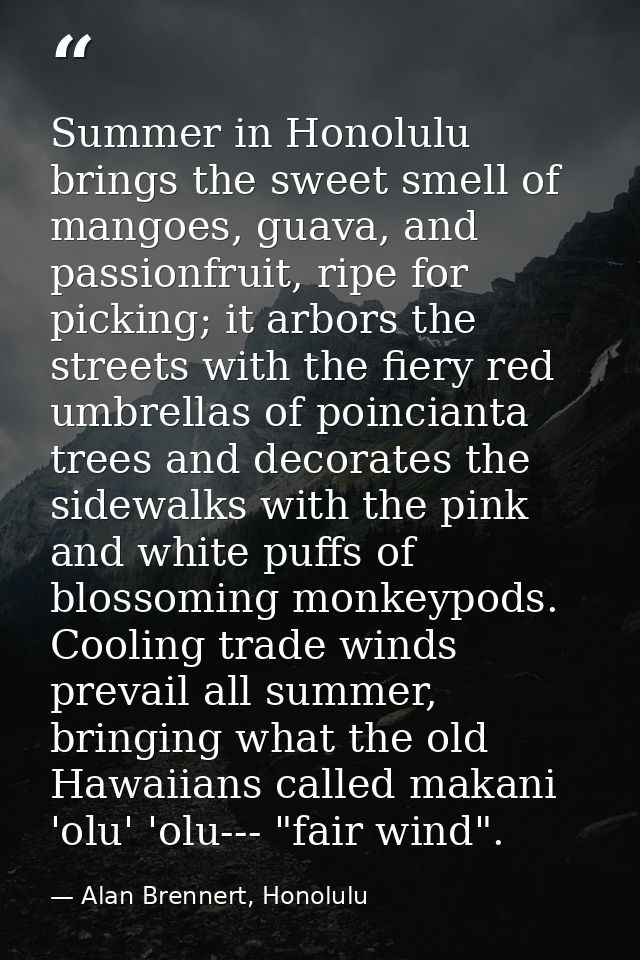 Summer in Honolulu brings the sweet smell of mangoes, guava, and passionfruit, ripe for picking; it arbors the streets w — Alan Brennert, Honolulu