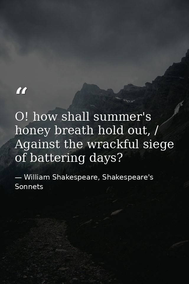 O! how shall summer's honey breath hold out, / Against the wrackful siege of battering days? — William Shakespeare, Shakespeare's Sonnets