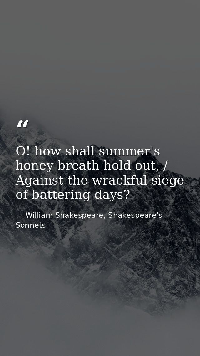 O! how shall summer's honey breath hold out, / Against the wrackful siege of battering days? — William Shakespeare, Shakespeare's Sonnets