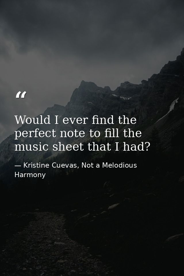 Would I ever find the perfect note to fill the music sheet that I had? — Kristine Cuevas, Not a Melodious Harmony