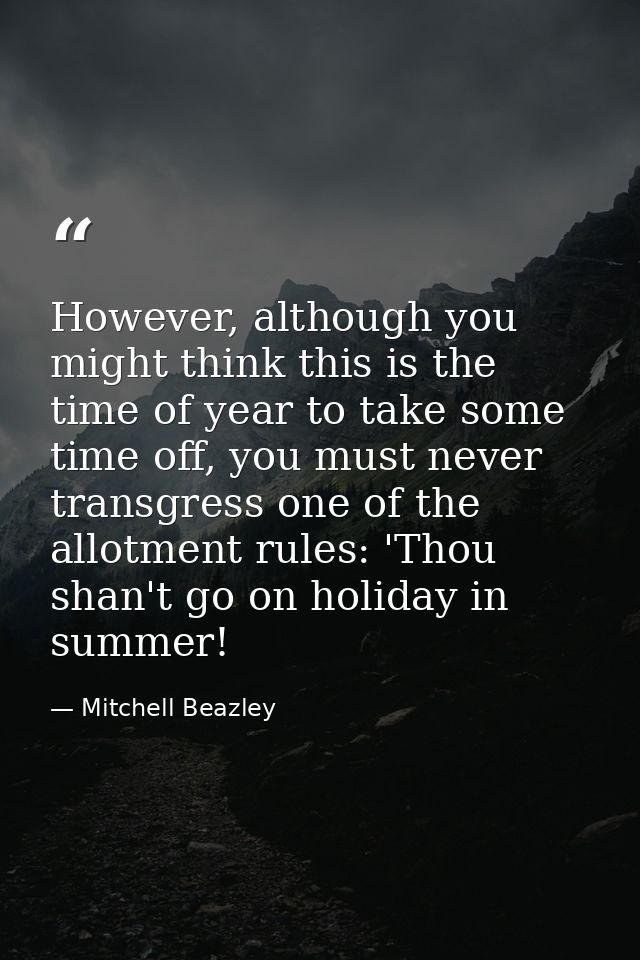 However, although you might think this is the time of year to take some time off, you must never transgress one of the a — Mitchell Beazley