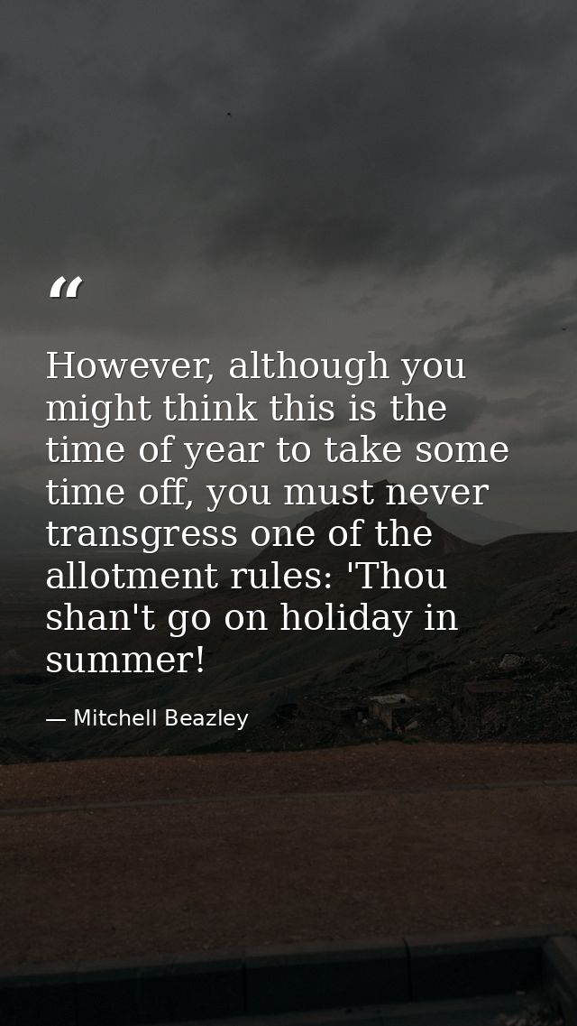 However, although you might think this is the time of year to take some time off, you must never transgress one of the a — Mitchell Beazley