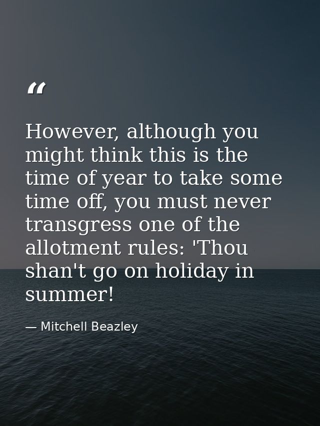 However, although you might think this is the time of year to take some time off, you must never transgress one of the a — Mitchell Beazley