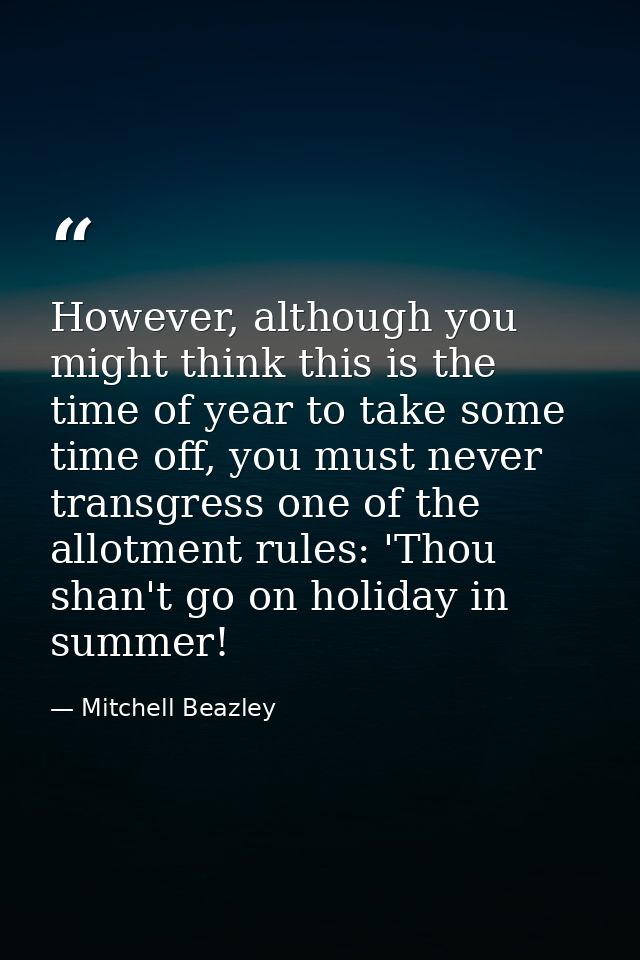 However, although you might think this is the time of year to take some time off, you must never transgress one of the a — Mitchell Beazley