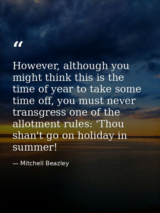 However, although you might think this is the time of year to take some time off, you must never transgress one of the a — Mitchell Beazley