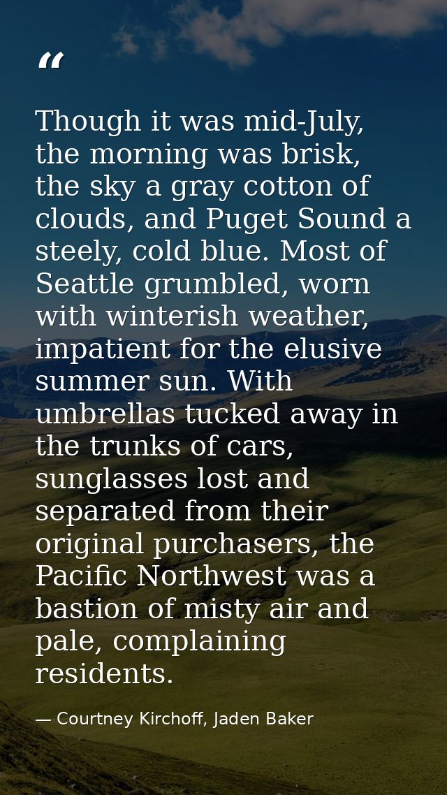 Though it was mid-July, the morning was brisk, the sky a gray cotton of clouds, and Puget Sound a steely, cold blue. Mos — Courtney Kirchoff, Jaden Baker