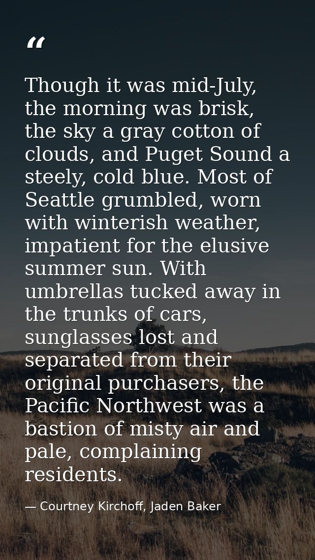 Though it was mid-July, the morning was brisk, the sky a gray cotton of clouds, and Puget Sound a steely, cold blue. Mos — Courtney Kirchoff, Jaden Baker