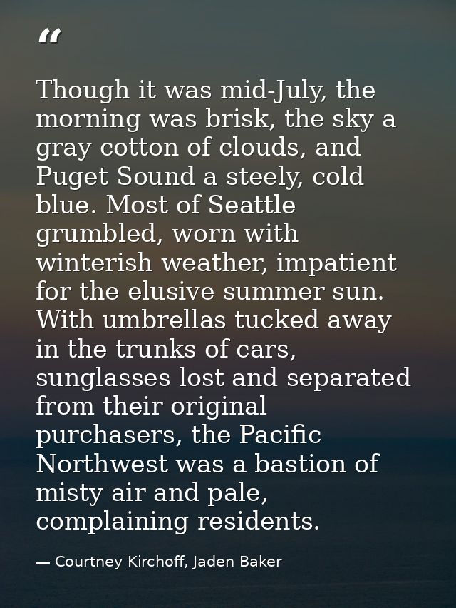 Though it was mid-July, the morning was brisk, the sky a gray cotton of clouds, and Puget Sound a steely, cold blue. Mos — Courtney Kirchoff, Jaden Baker