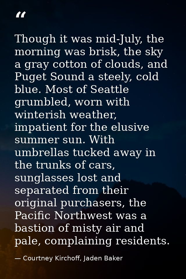 Though it was mid-July, the morning was brisk, the sky a gray cotton of clouds, and Puget Sound a steely, cold blue. Mos — Courtney Kirchoff, Jaden Baker