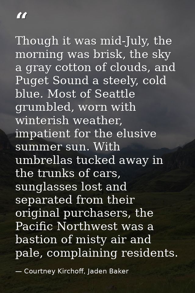 Though it was mid-July, the morning was brisk, the sky a gray cotton of clouds, and Puget Sound a steely, cold blue. Mos — Courtney Kirchoff, Jaden Baker