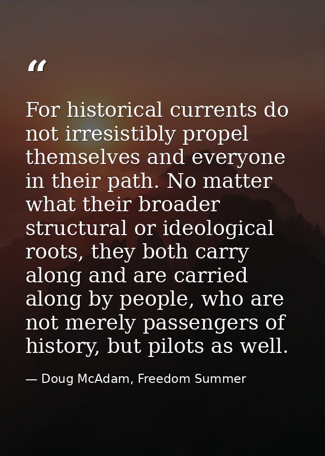 For historical currents do not irresistibly propel themselves and everyone in their path. No matter what their broader s — Doug McAdam, Freedom Summer