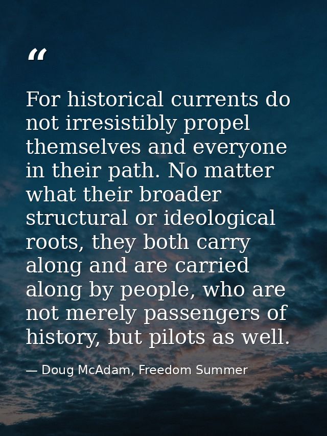 For historical currents do not irresistibly propel themselves and everyone in their path. No matter what their broader s — Doug McAdam, Freedom Summer