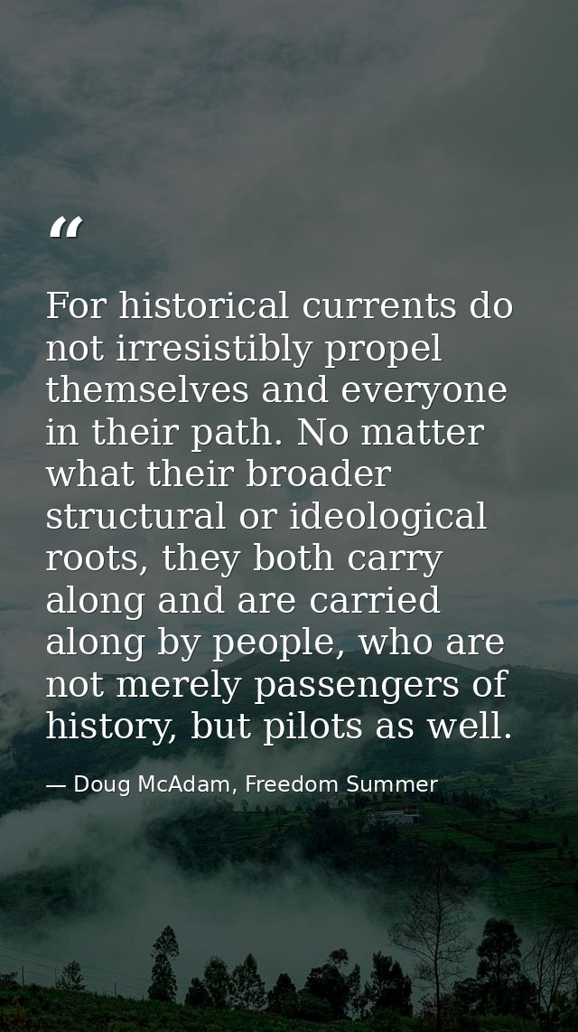For historical currents do not irresistibly propel themselves and everyone in their path. No matter what their broader s — Doug McAdam, Freedom Summer