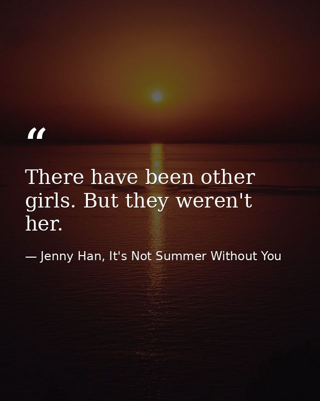 There have been other girls. But they weren't her. — Jenny Han, It's Not Summer Without You