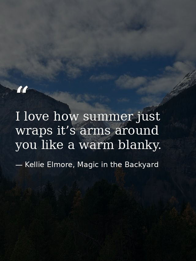 I love how summer just wraps it’s arms around you like a warm blanky. — Kellie Elmore, Magic in the Backyard