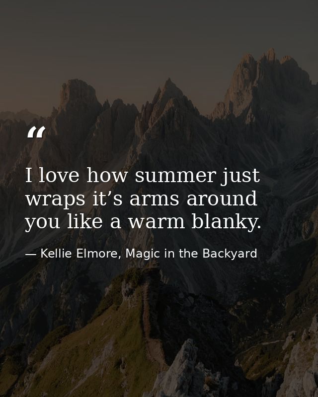 I love how summer just wraps it’s arms around you like a warm blanky. — Kellie Elmore, Magic in the Backyard
