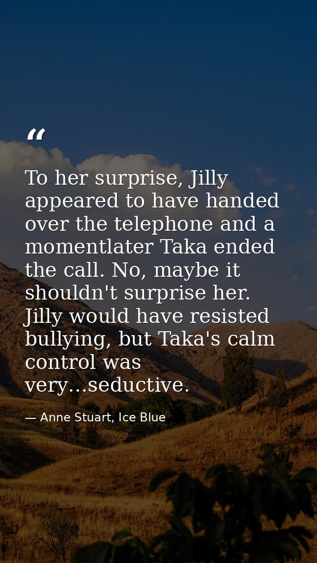 To her surprise, Jilly appeared to have handed over the telephone and a momentlater Taka ended the call. No, maybe it sh — Anne Stuart, Ice Blue