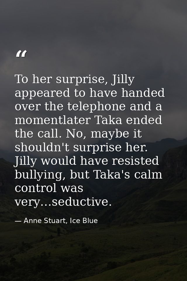 To her surprise, Jilly appeared to have handed over the telephone and a momentlater Taka ended the call. No, maybe it sh — Anne Stuart, Ice Blue