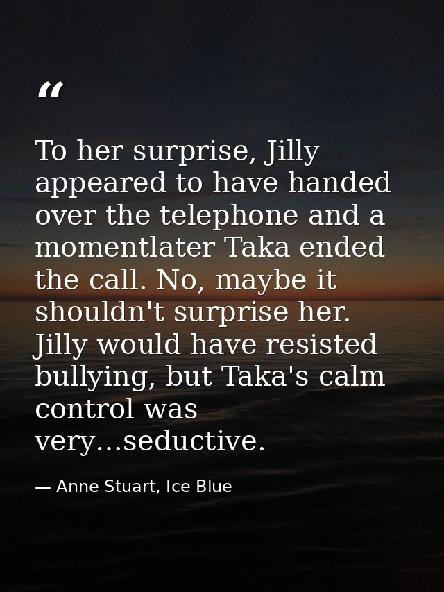 To her surprise, Jilly appeared to have handed over the telephone and a momentlater Taka ended the call. No, maybe it sh — Anne Stuart, Ice Blue