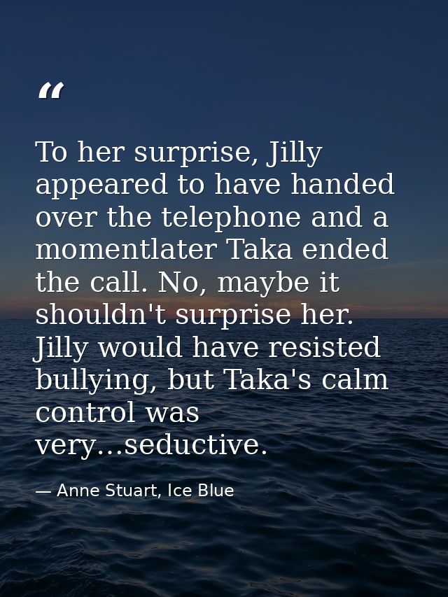 To her surprise, Jilly appeared to have handed over the telephone and a momentlater Taka ended the call. No, maybe it sh — Anne Stuart, Ice Blue