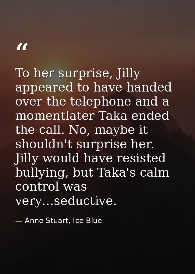 To her surprise, Jilly appeared to have handed over the telephone and a momentlater Taka ended the call. No, maybe it sh — Anne Stuart, Ice Blue