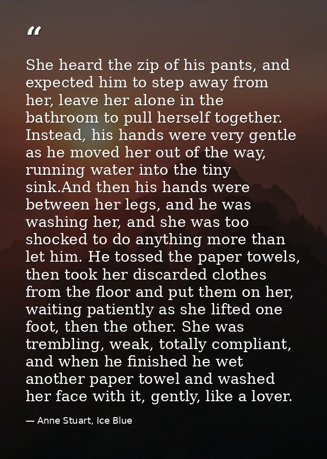 She heard the zip of his pants, and expected him to step away from her, leave her alone in the bathroom to pull herself  — Anne Stuart, Ice Blue