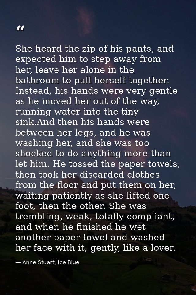 She heard the zip of his pants, and expected him to step away from her, leave her alone in the bathroom to pull herself  — Anne Stuart, Ice Blue