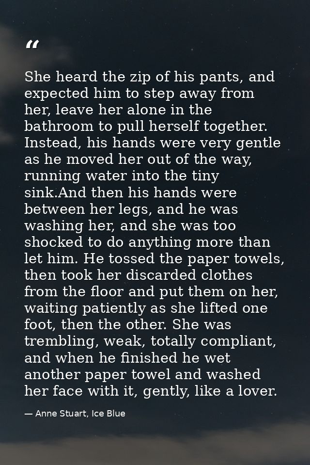 She heard the zip of his pants, and expected him to step away from her, leave her alone in the bathroom to pull herself  — Anne Stuart, Ice Blue
