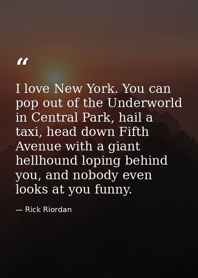 I love New York. You can pop out of the Underworld in Central Park, hail a taxi, head down Fifth Avenue with a giant hel — Rick Riordan