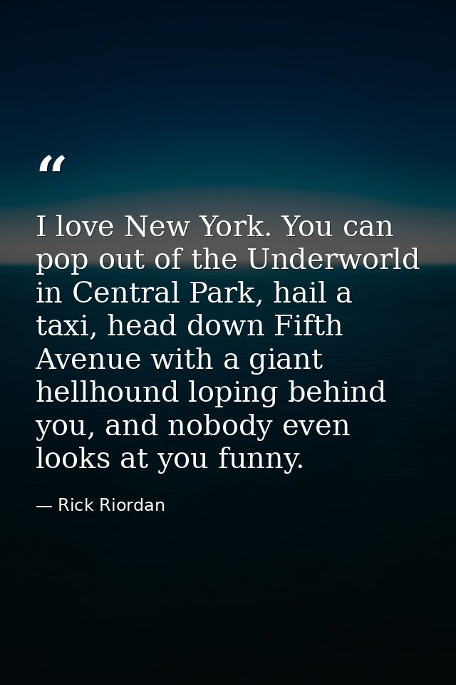 I love New York. You can pop out of the Underworld in Central Park, hail a taxi, head down Fifth Avenue with a giant hel — Rick Riordan