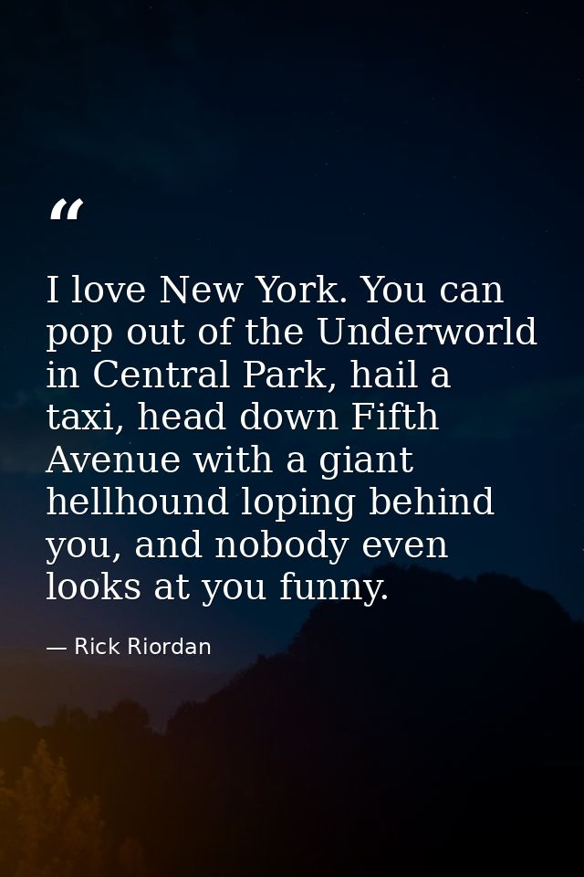 I love New York. You can pop out of the Underworld in Central Park, hail a taxi, head down Fifth Avenue with a giant hel — Rick Riordan