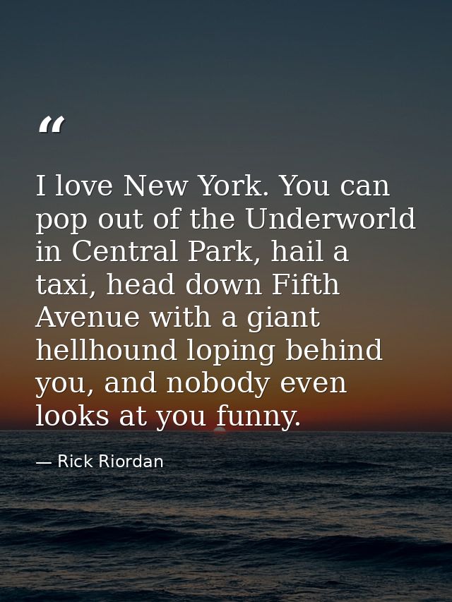 I love New York. You can pop out of the Underworld in Central Park, hail a taxi, head down Fifth Avenue with a giant hel — Rick Riordan
