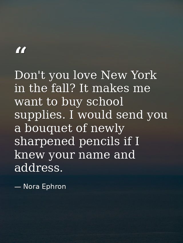 Don't you love New York in the fall? It makes me want to buy school supplies. I would send you a bouquet of newly sharpe — Nora Ephron