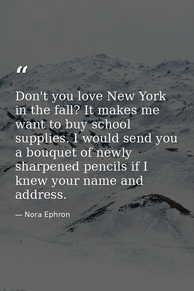 Don't you love New York in the fall? It makes me want to buy school supplies. I would send you a bouquet of newly sharpe — Nora Ephron