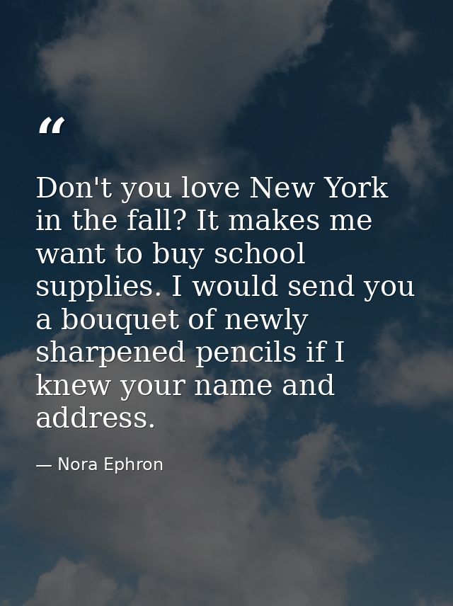 Don't you love New York in the fall? It makes me want to buy school supplies. I would send you a bouquet of newly sharpe — Nora Ephron