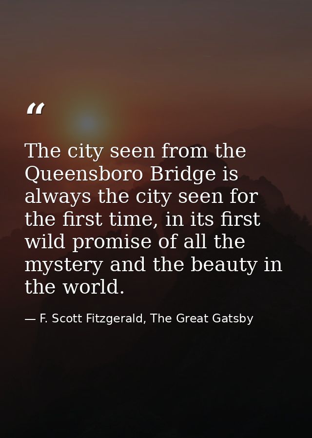 The city seen from the Queensboro Bridge is always the city seen for the first time, in its first wild promise of all th — F. Scott Fitzgerald, The Great Gatsby