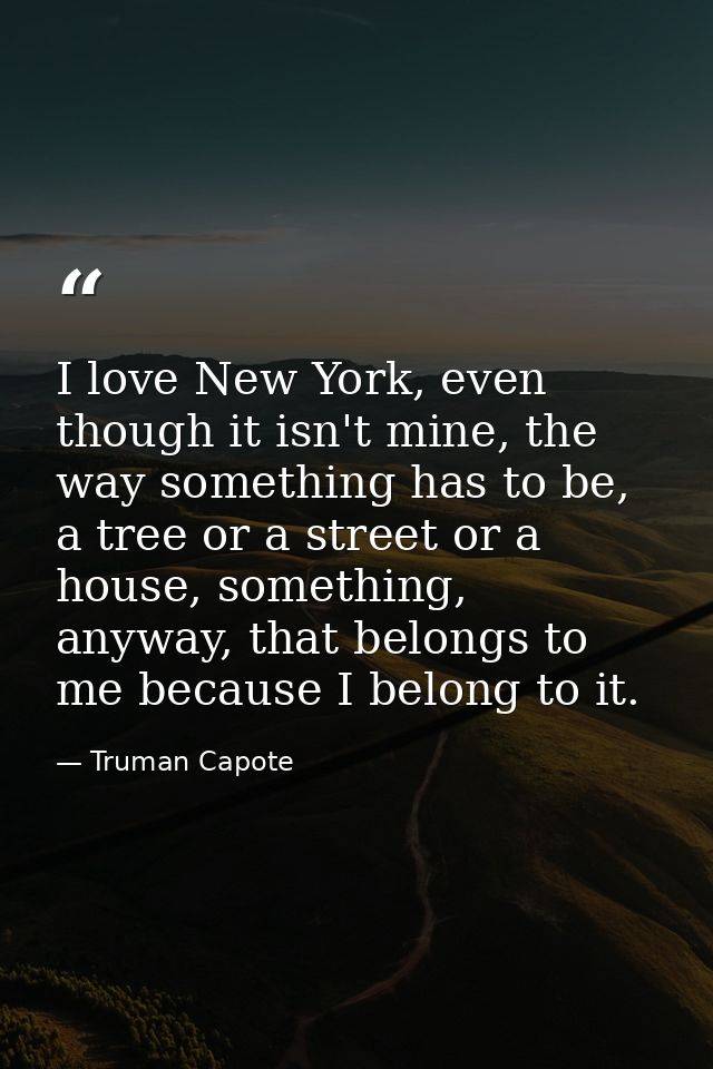 I love New York, even though it isn't mine, the way something has to be, a tree or a street or a house, something, anywa — Truman Capote