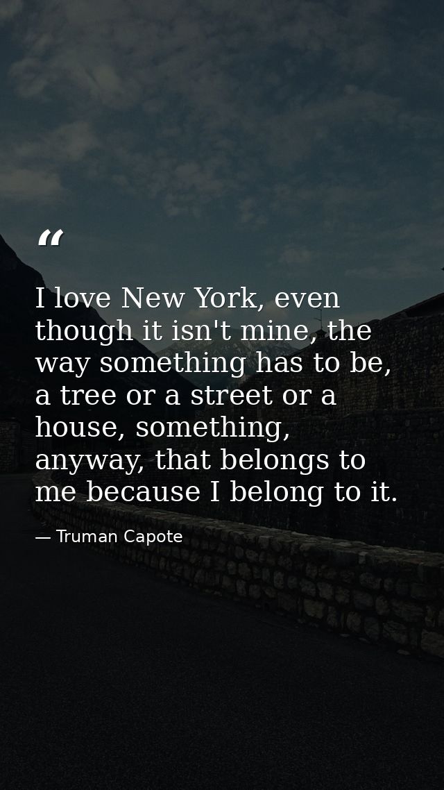 I love New York, even though it isn't mine, the way something has to be, a tree or a street or a house, something, anywa — Truman Capote