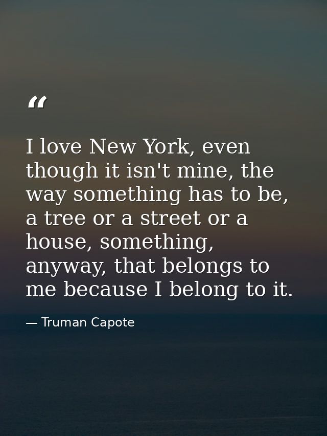I love New York, even though it isn't mine, the way something has to be, a tree or a street or a house, something, anywa — Truman Capote
