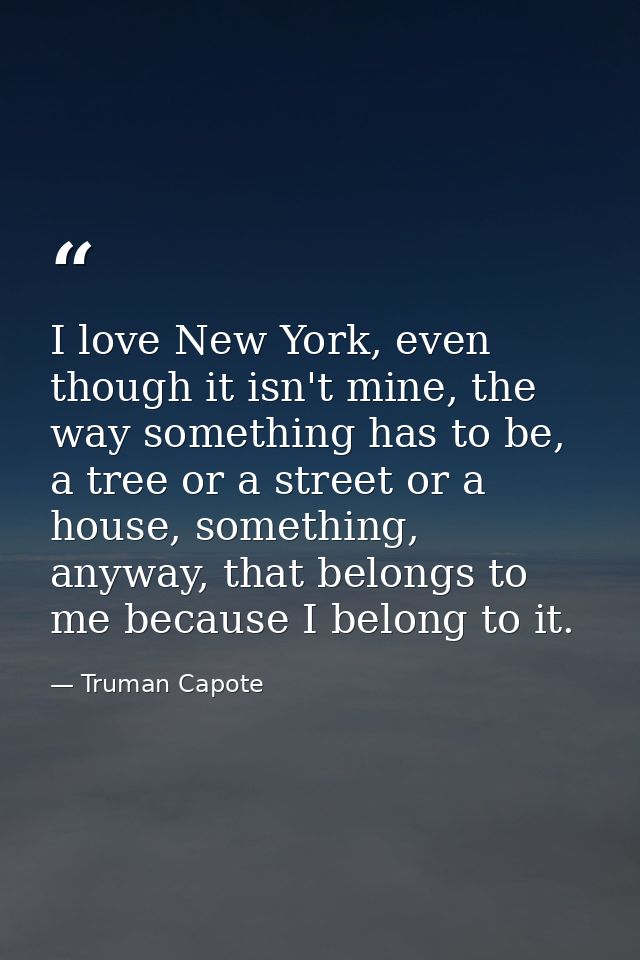 I love New York, even though it isn't mine, the way something has to be, a tree or a street or a house, something, anywa — Truman Capote