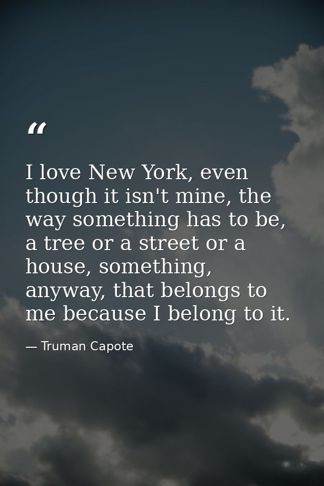 I love New York, even though it isn't mine, the way something has to be, a tree or a street or a house, something, anywa — Truman Capote
