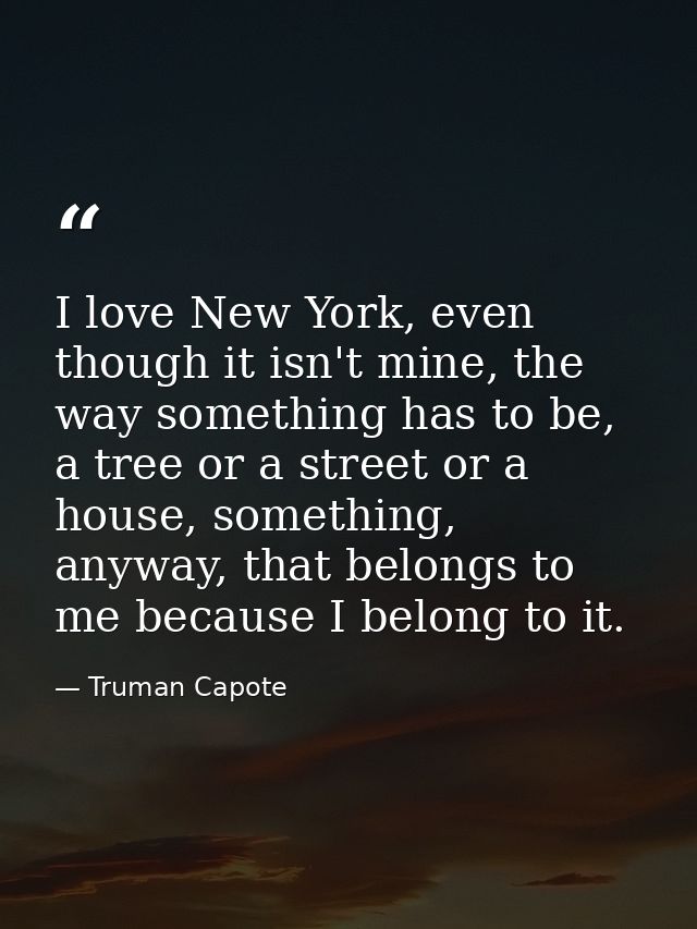 I love New York, even though it isn't mine, the way something has to be, a tree or a street or a house, something, anywa — Truman Capote