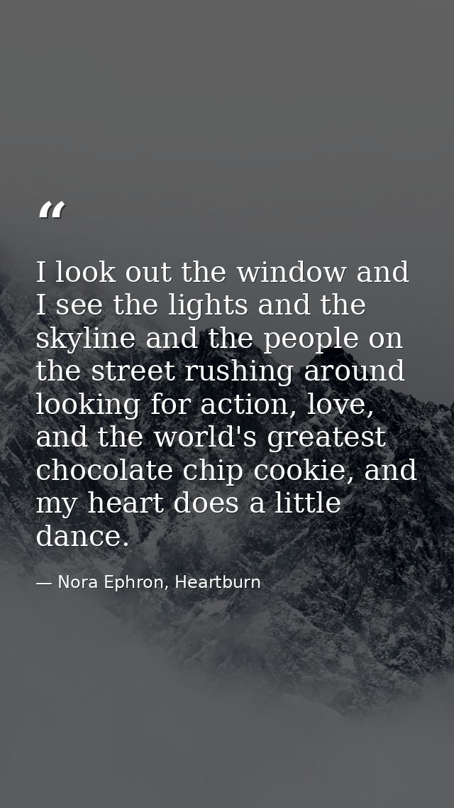 I look out the window and I see the lights and the skyline and the people on the street rushing around looking for actio — Nora Ephron, Heartburn
