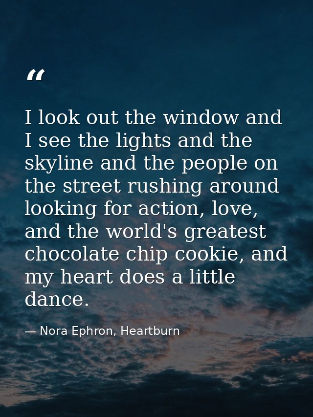 I look out the window and I see the lights and the skyline and the people on the street rushing around looking for actio — Nora Ephron, Heartburn