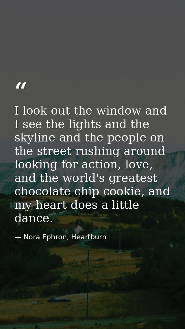 I look out the window and I see the lights and the skyline and the people on the street rushing around looking for actio — Nora Ephron, Heartburn