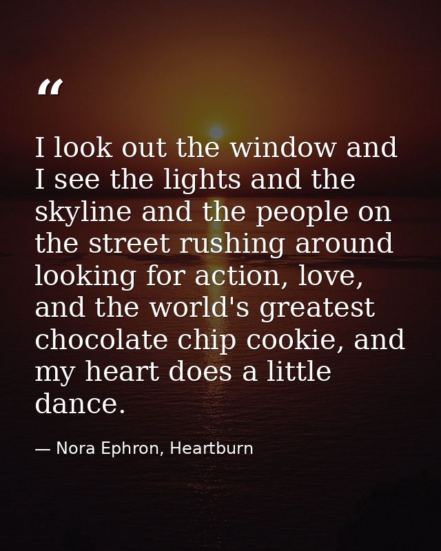 I look out the window and I see the lights and the skyline and the people on the street rushing around looking for actio — Nora Ephron, Heartburn