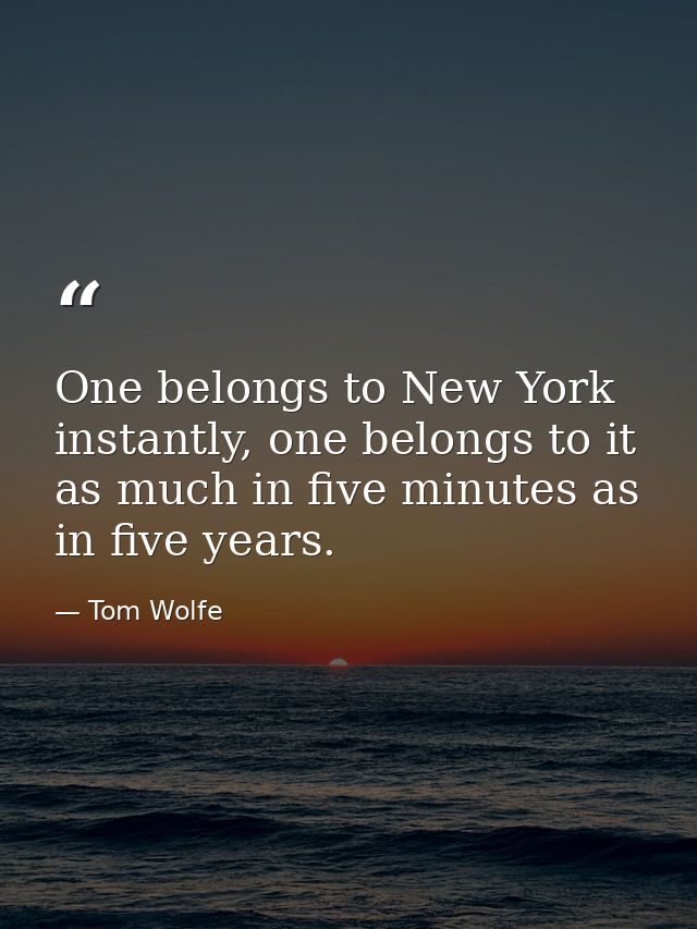 One belongs to New York instantly, one belongs to it as much in five minutes as in five years. — Tom Wolfe